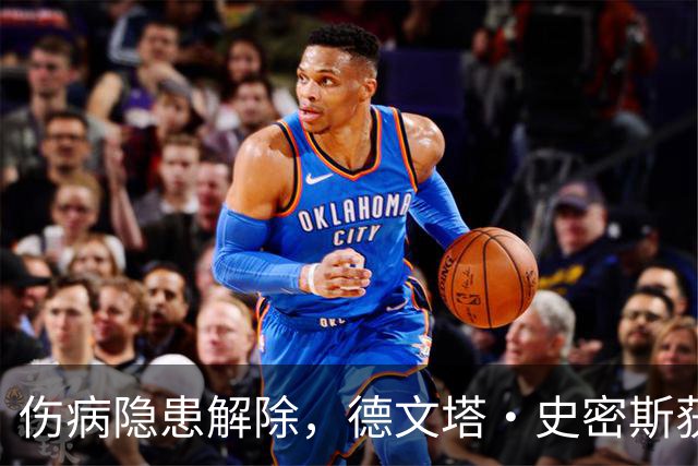 伤病隐患解除，德文塔·史密斯获准亮相对阵熊队